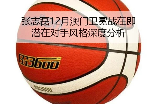 张志磊12月澳门卫冕战在即 潜在对手风格深度分析